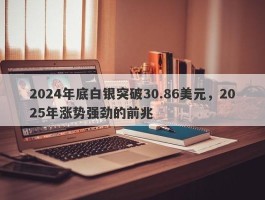 2024年底白银突破30.86美元，2025年涨势强劲的前兆