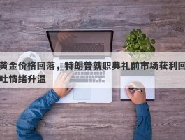 黄金价格回落，特朗普就职典礼前市场获利回吐情绪升温