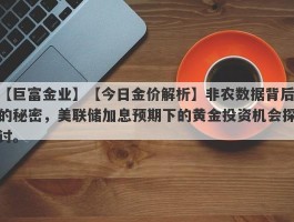 【今日金价解析】非农数据背后的秘密，美联储加息预期下的黄金投资机会探讨。