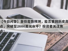 金价走势预测，能否重回历史高点，突破至2600美元水平？投资者关注焦点！