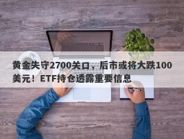 黄金失守2700大关！后市或跌100美元，ETF持仓减少释放警示信号