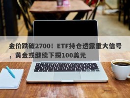 金价跌破2700！ETF持仓透露重大信号，黄金或继续下探100美元