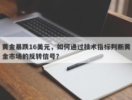 黄金暴跌16美元，如何通过技术指标判断黄金市场的反转信号？