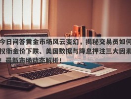 今日问答黄金市场风云变幻，揭秘交易员如何权衡金价下跌、美国数据与降息押注三大因素！最新市场动态解析！