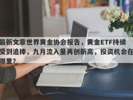 最新文章世界黄金协会报告，黄金ETF持续受到追捧，九月流入量再创新高，投资机会在哪里？