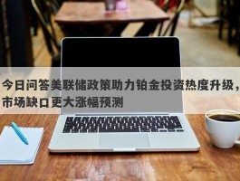 今日问答美联储政策助力铂金投资热度升级，市场缺口更大涨幅预测