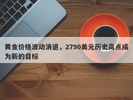 黄金价格波动消退，2790美元历史高点成为新的目标