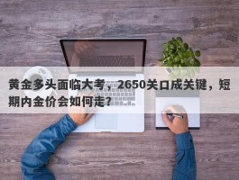 黄金多头面临大考，2650关口成关键，短期内金价会如何走？