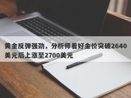 黄金反弹强劲，分析师看好金价突破2640美元后上涨至2700美元