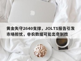 黄金失守2640支撑，JOLTS报告引发市场担忧，非农数据可能出奇制胜