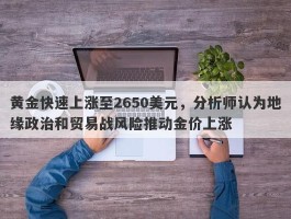 黄金快速上涨至2650美元，分析师认为地缘政治和贸易战风险推动金价上涨