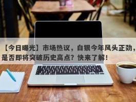 市场热议，白银今年风头正劲，是否即将突破历史高点？快来了解！