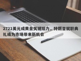 2721美元成黄金关键阻力，特朗普就职典礼或为市场带来新机会