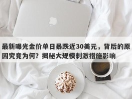 最新曝光金价单日暴跌近30美元，背后的原因究竟为何？揭秘大规模刺激措施影响