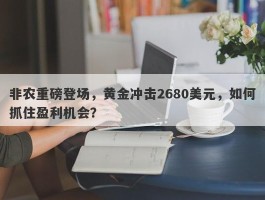 非农重磅登场，黄金冲击2680美元，如何抓住盈利机会？