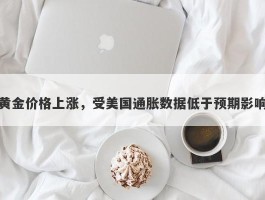 黄金价格上涨，受美国通胀数据低于预期影响