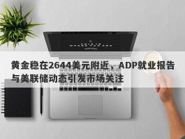 黄金稳在2644美元附近，ADP就业报告与美联储动态引发市场关注