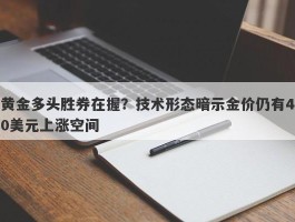 黄金多头胜券在握？技术形态暗示金价仍有40美元上涨空间