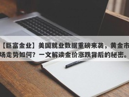 美国就业数据重磅来袭，黄金市场走势如何？一文解读金价涨跌背后的秘密。