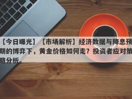 【市场解析】经济数据与降息预期的博弈下，黄金价格如何走？投资者应对策略分析。