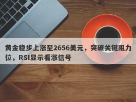 黄金稳步上涨至2656美元，突破关键阻力位，RSI显示看涨信号