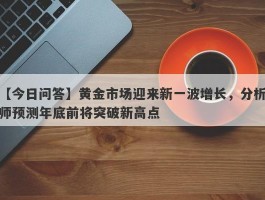 黄金市场迎来新一波增长，分析师预测年底前将突破新高点