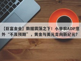 数据震荡之下！小非农ADP意外“不及预期”，黄金与美元走向新纪元？