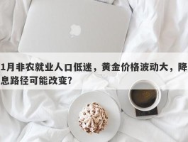 1月非农就业人口低迷，黄金价格波动大，降息路径可能改变？