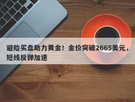 避险买盘助力黄金！金价突破2665美元，短线反弹加速