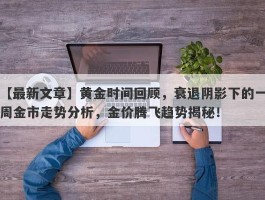 黄金时间回顾，衰退阴影下的一周金市走势分析，金价腾飞趋势揭秘！