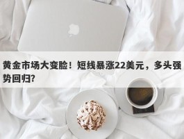 黄金市场大变脸！短线暴涨22美元，多头强势回归？