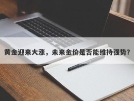 黄金迎来大涨，未来金价是否能维持强势？