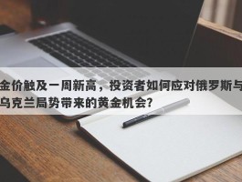 金价触及一周新高，投资者如何应对俄罗斯与乌克兰局势带来的黄金机会？