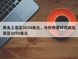 黄金上涨至2634美元，分析师看好突破后涨至2650美元