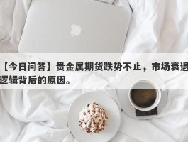 贵金属期货跌势不止，市场衰退逻辑背后的原因。