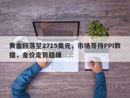 黄金回落至2715美元，市场等待PPI数据，金价走势趋缓