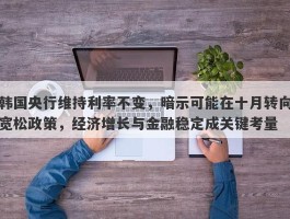 韩国央行维持利率不变，暗示可能在十月转向宽松政策，经济增长与金融稳定成关键考量