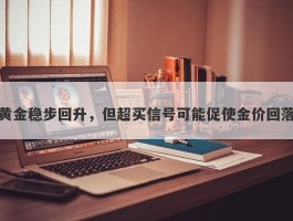 黄金稳步回升，但超买信号可能促使金价回落