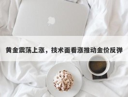 黄金震荡上涨，技术面看涨推动金价反弹