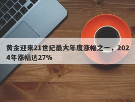 黄金迎来21世纪最大年度涨幅之一，2024年涨幅达27%