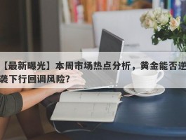 本周市场热点分析，黄金能否逆袭下行回调风险？