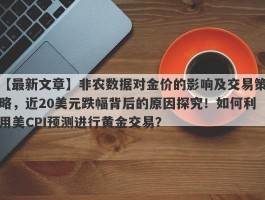 非农数据对金价的影响及交易策略，近20美元跌幅背后的原因探究！如何利用美CPI预测进行黄金交易？