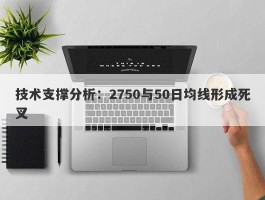 技术支撑分析：2750与50日均线形成死叉