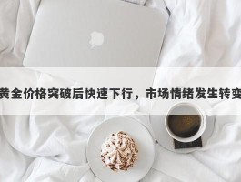 黄金价格突破后快速下行，市场情绪发生转变