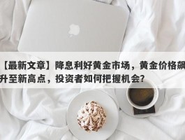 降息利好黄金市场，黄金价格飙升至新高点，投资者如何把握机会？