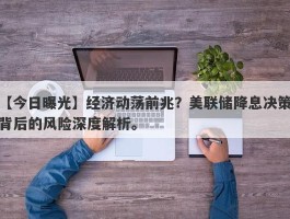 经济动荡前兆？美联储降息决策背后的风险深度解析。