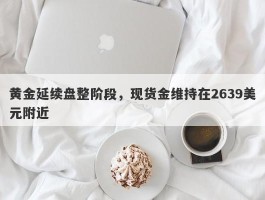 黄金延续盘整阶段，现货金维持在2639美元附近