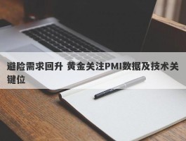 避险需求回升 黄金关注PMI数据及技术关键位