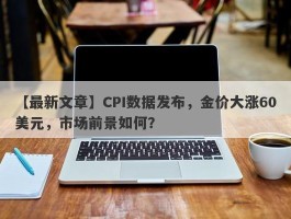 CPI数据发布，金价大涨60美元，市场前景如何？