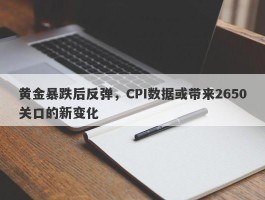 黄金暴跌后反弹，CPI数据或带来2650关口的新变化